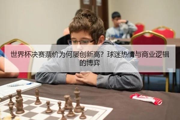 世界杯决赛票价为何屡创新高？球迷热情与商业逻辑的博弈